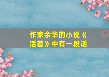 作家余华的小说《活着》中有一段话