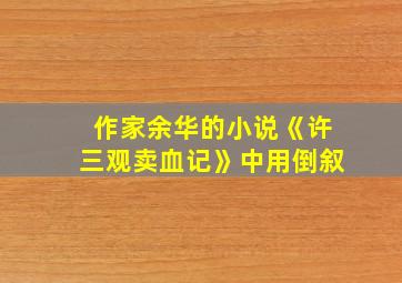 作家余华的小说《许三观卖血记》中用倒叙