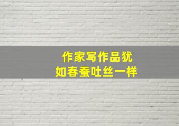 作家写作品犹如春蚕吐丝一样