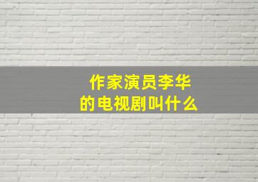 作家演员李华的电视剧叫什么