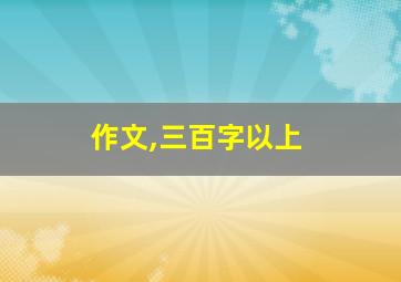 作文,三百字以上