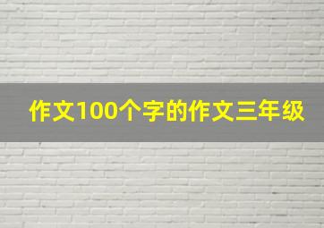 作文100个字的作文三年级