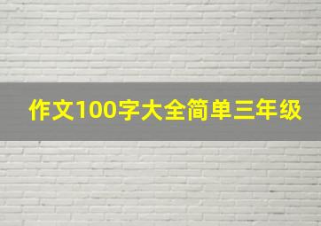 作文100字大全简单三年级