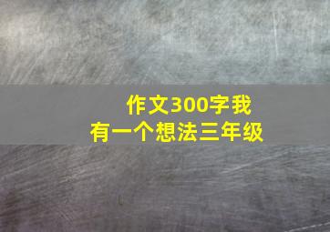 作文300字我有一个想法三年级