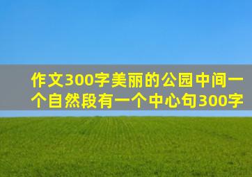 作文300字美丽的公园中间一个自然段有一个中心句300字