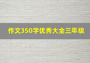 作文350字优秀大全三年级