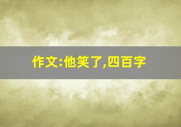 作文:他笑了,四百字