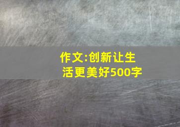 作文:创新让生活更美好500字