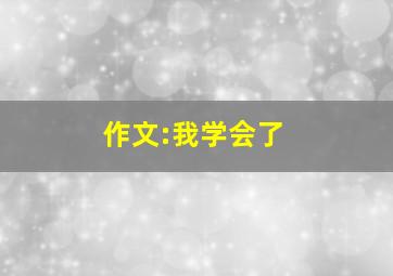 作文:我学会了