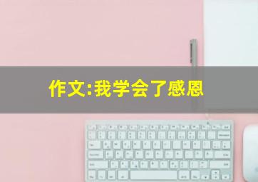 作文:我学会了感恩