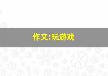 作文:玩游戏