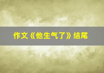 作文《他生气了》结尾