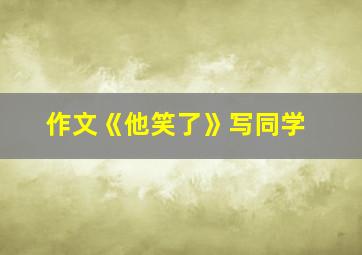 作文《他笑了》写同学