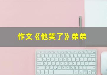 作文《他笑了》弟弟