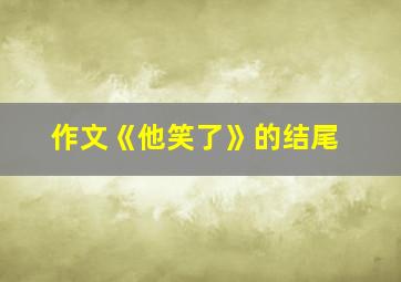 作文《他笑了》的结尾