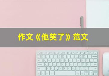 作文《他笑了》范文