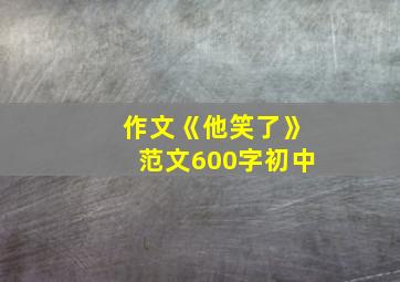 作文《他笑了》范文600字初中