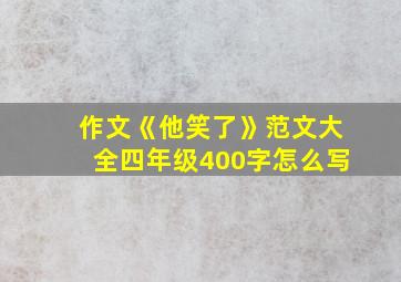 作文《他笑了》范文大全四年级400字怎么写