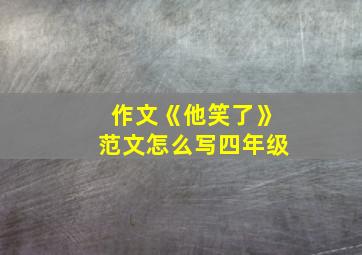 作文《他笑了》范文怎么写四年级