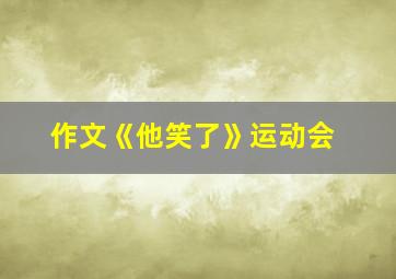 作文《他笑了》运动会