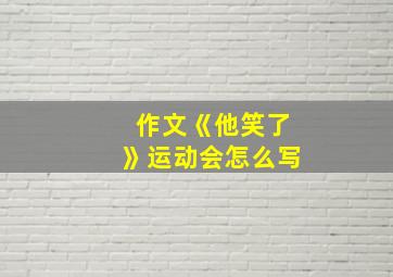 作文《他笑了》运动会怎么写