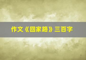 作文《回家路》三百字