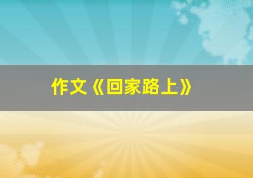 作文《回家路上》