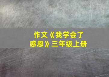 作文《我学会了感恩》三年级上册