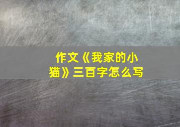 作文《我家的小猫》三百字怎么写