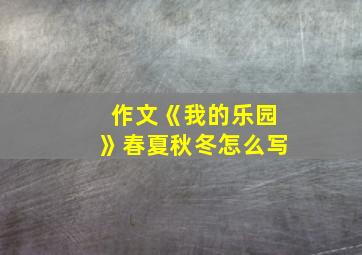 作文《我的乐园》春夏秋冬怎么写