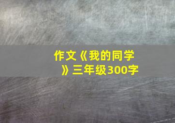 作文《我的同学》三年级300字