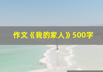 作文《我的家人》500字