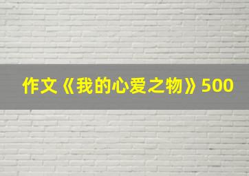 作文《我的心爱之物》500