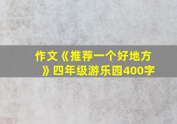 作文《推荐一个好地方》四年级游乐园400字