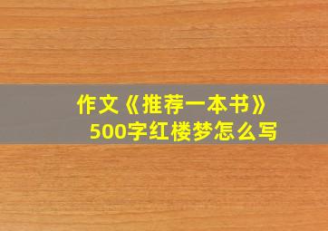 作文《推荐一本书》500字红楼梦怎么写