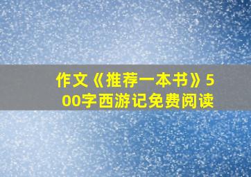 作文《推荐一本书》500字西游记免费阅读