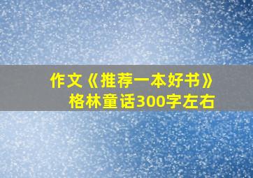 作文《推荐一本好书》格林童话300字左右