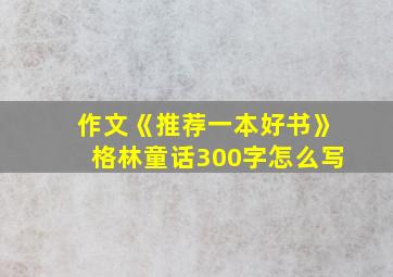 作文《推荐一本好书》格林童话300字怎么写