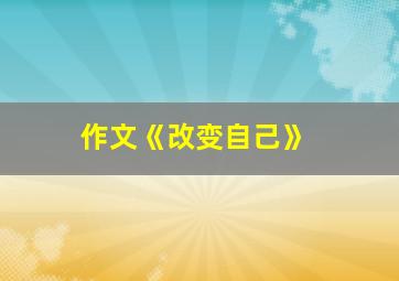 作文《改变自己》