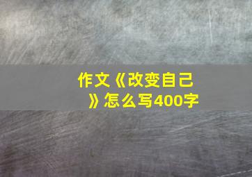 作文《改变自己》怎么写400字