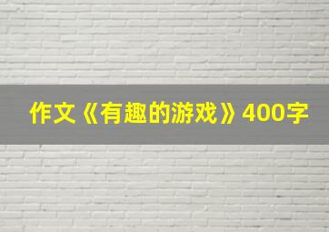 作文《有趣的游戏》400字