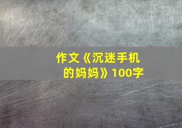 作文《沉迷手机的妈妈》100字