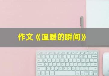 作文《温暖的瞬间》