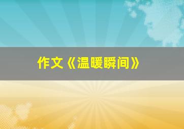 作文《温暖瞬间》