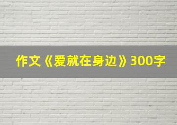 作文《爱就在身边》300字