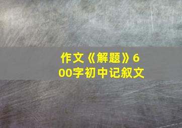 作文《解题》600字初中记叙文