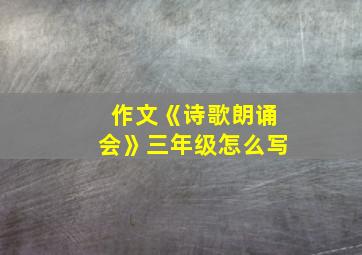 作文《诗歌朗诵会》三年级怎么写