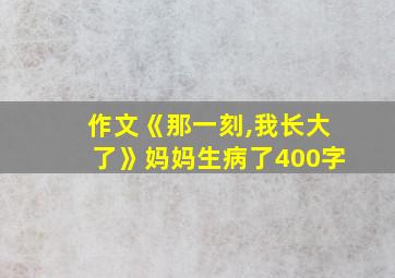 作文《那一刻,我长大了》妈妈生病了400字