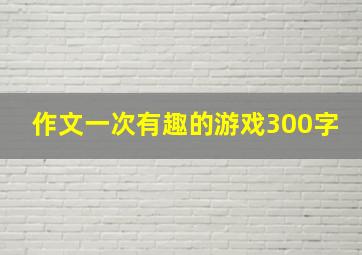 作文一次有趣的游戏300字