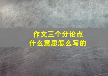 作文三个分论点什么意思怎么写的